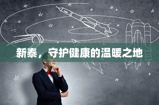 新泰，守护健康的温暖之地