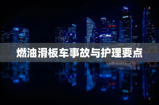 燃油滑板车事故与护理要点