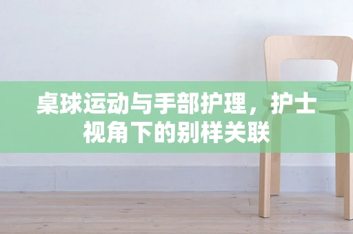 桌球运动与手部护理，护士视角下的别样关联