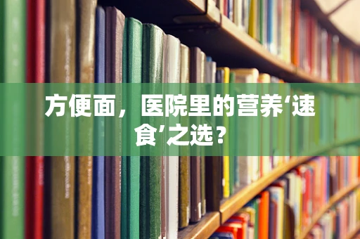 方便面，医院里的营养‘速食’之选？