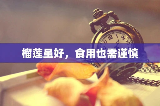 榴莲虽好，食用也需谨慎