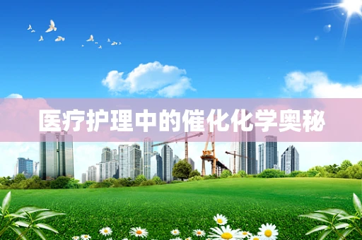 医疗护理中的催化化学奥秘