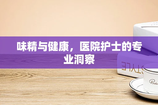 味精与健康，医院护士的专业洞察