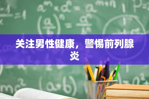 关注男性健康，警惕前列腺炎