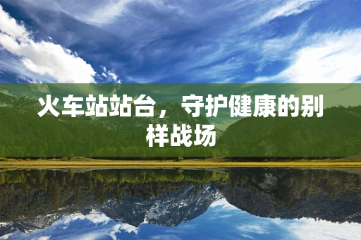 火车站站台，守护健康的别样战场