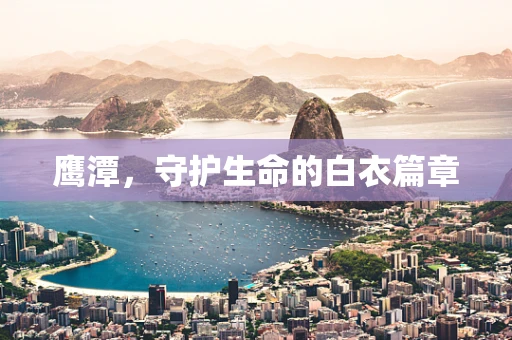 鹰潭，守护生命的白衣篇章