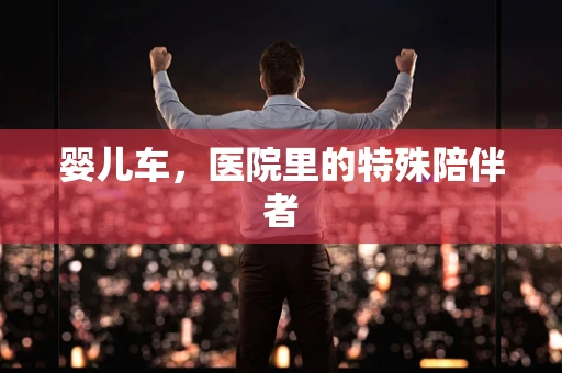 婴儿车，医院里的特殊陪伴者