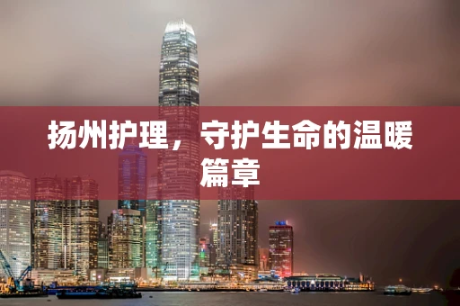 扬州护理，守护生命的温暖篇章