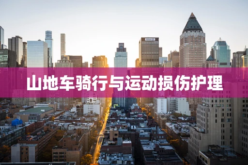 山地车骑行与运动损伤护理