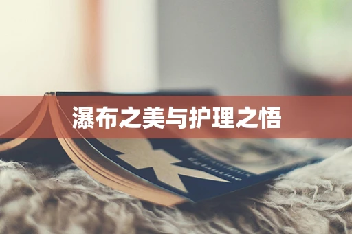 瀑布之美与护理之悟