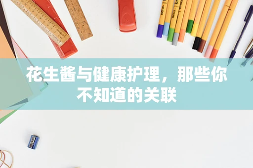 花生酱与健康护理，那些你不知道的关联