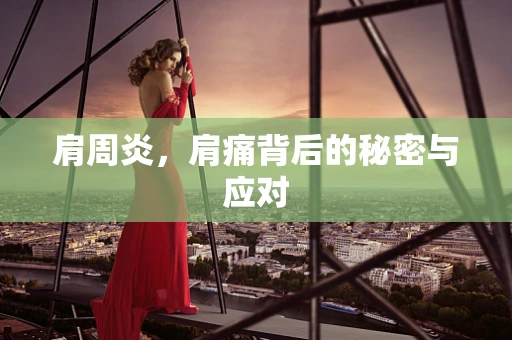 肩周炎，肩痛背后的秘密与应对