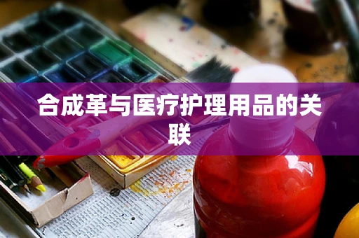 合成革与医疗护理用品的关联