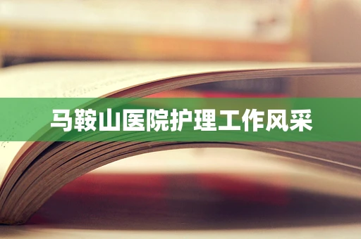 马鞍山医院护理工作风采