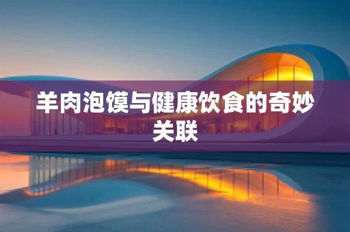 羊肉泡馍与健康饮食的奇妙关联
