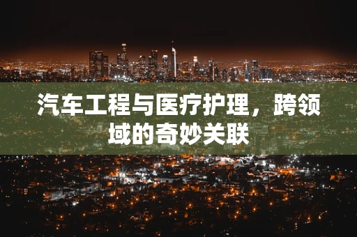 汽车工程与医疗护理，跨领域的奇妙关联