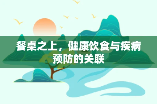 餐桌之上，健康饮食与疾病预防的关联