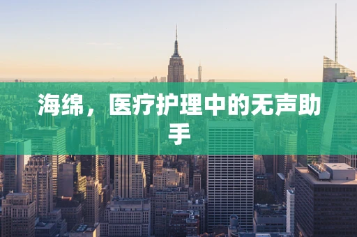 海绵，医疗护理中的无声助手