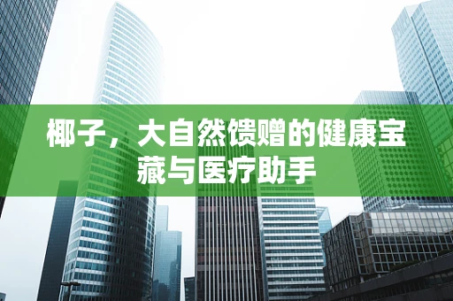 椰子，大自然馈赠的健康宝藏与医疗助手