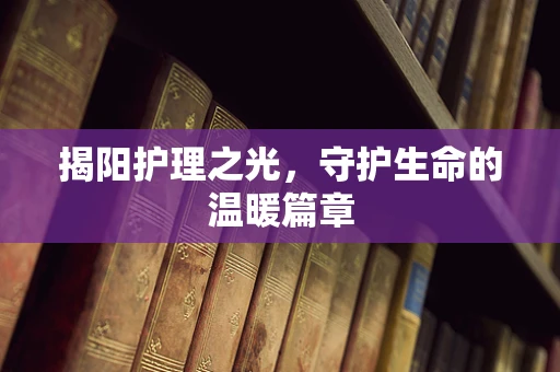 揭阳护理之光，守护生命的温暖篇章