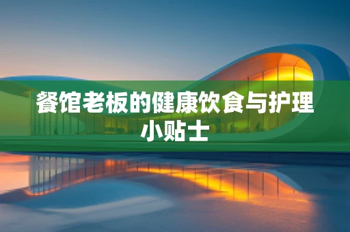 餐馆老板的健康饮食与护理小贴士