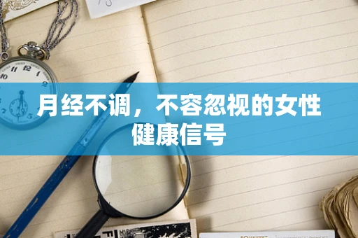 月经不调，不容忽视的女性健康信号