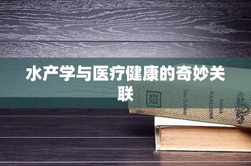 水产学与医疗健康的奇妙关联