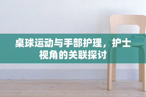 桌球运动与手部护理，护士视角的关联探讨