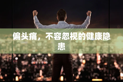 偏头痛，不容忽视的健康隐患
