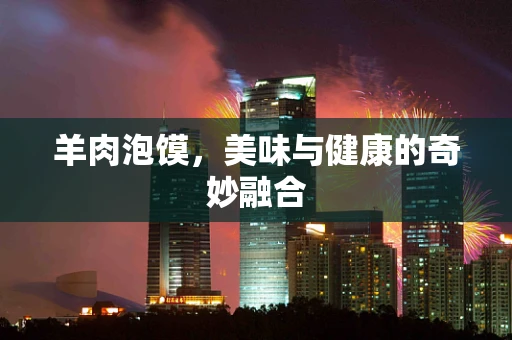 羊肉泡馍，美味与健康的奇妙融合