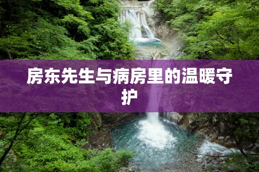 房东先生与病房里的温暖守护