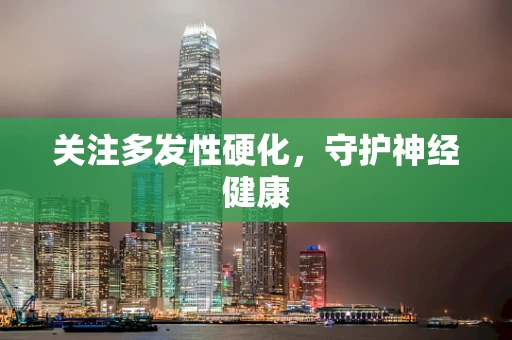 关注多发性硬化，守护神经健康