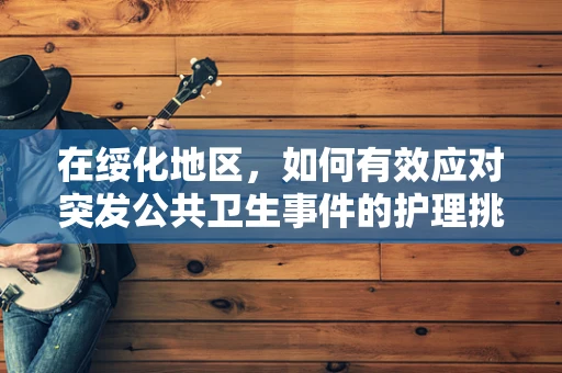 在绥化地区，如何有效应对突发公共卫生事件的护理挑战？