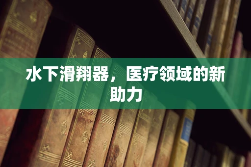水下滑翔器，医疗领域的新助力