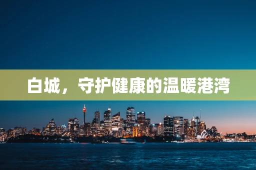 白城，守护健康的温暖港湾