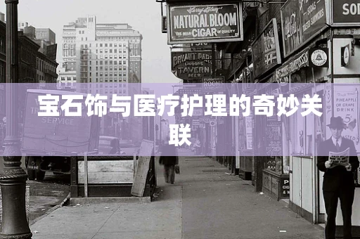 宝石饰与医疗护理的奇妙关联