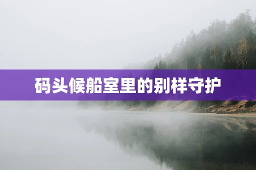 码头候船室里的别样守护