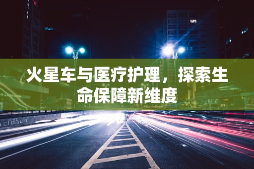 火星车与医疗护理，探索生命保障新维度