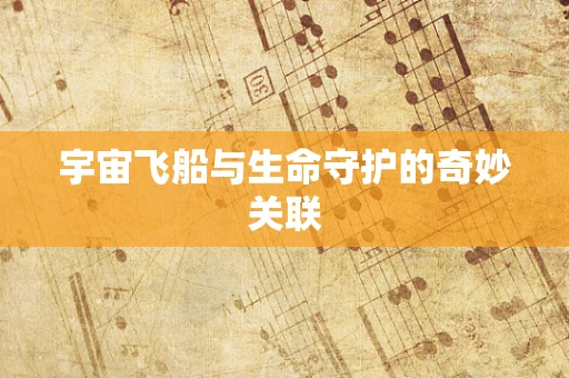 宇宙飞船与生命守护的奇妙关联