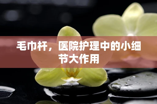 毛巾杆，医院护理中的小细节大作用
