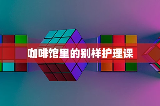 咖啡馆里的别样护理课