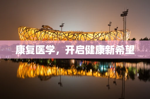 康复医学，开启健康新希望