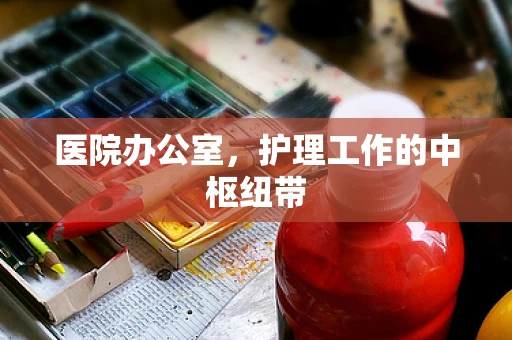 医院办公室，护理工作的中枢纽带