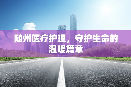 随州医疗护理，守护生命的温暖篇章