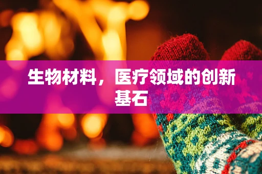 生物材料，医疗领域的创新基石