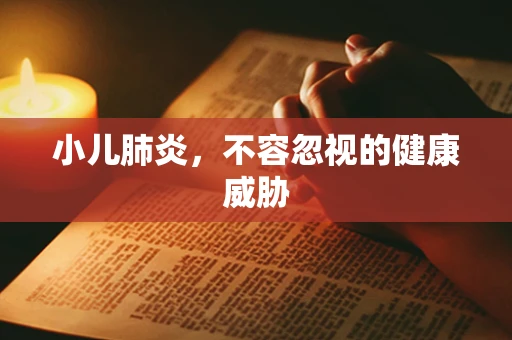 小儿肺炎，不容忽视的健康威胁