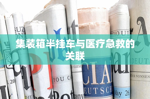 集装箱半挂车与医疗急救的关联