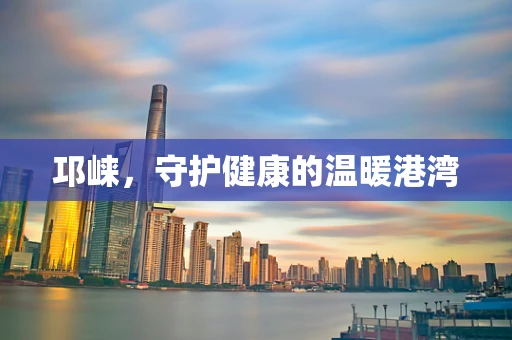 邛崃，守护健康的温暖港湾