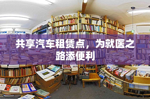 共享汽车租赁点，为就医之路添便利