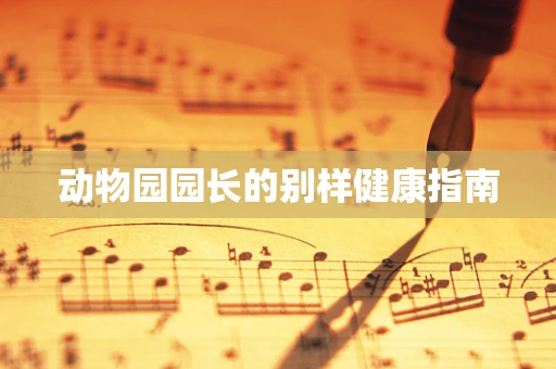 动物园园长的别样健康指南
